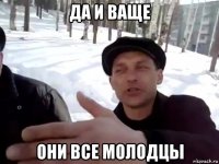 да и ваще они все молодцы