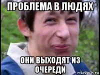 проблема в людях они выходят из очереди
