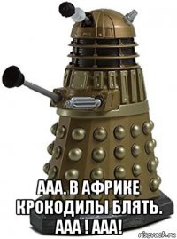 ааа. в африке крокодилы блять. ааа ! aaa!