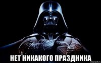  нет никакого праздника
