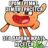 гром гремит, земля трясётся это дарвин жрать несётся