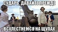 сударь, давайте прежде всхлестнемся на щупах