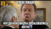 твое лицо когда коксакеры пробежались катку