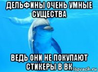 дельфины очень умные существа ведь они не покупают стикеры в вк