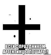  всех с праздником. аргентинцы лошары!