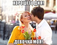 хорошего дня! девочка моя!