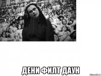  дени филт даун
