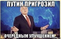 путин пригрозил очередным улучшением...
