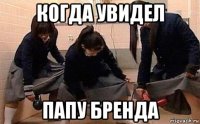 когда увидел папу бренда