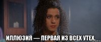  иллюзия — первая из всех утех.