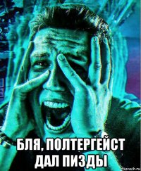  бля, полтергейст дал пизды