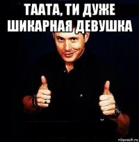 taata, ти дуже шикарная девушка 