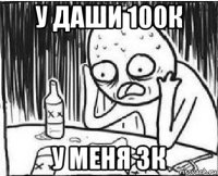 у даши 100к у меня 3к