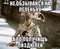 не обзывайся на лёленьку а то получишь пиздюлей