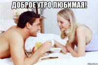 доброе утро любимая! 