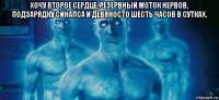 хочу второе сердце, резервный моток нервов, подзарядку синапса и девяносто шесть часов в сутках. 