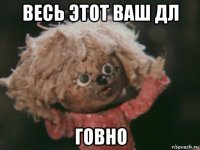 весь этот ваш дл говно
