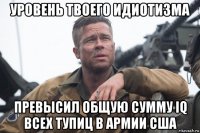 уровень твоего идиотизма превысил общую сумму iq всех тупиц в армии сша