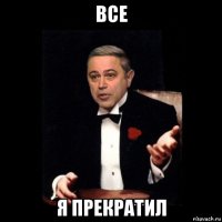 все я прекратил