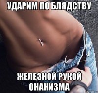 ударим по блядству железной рукой онанизма