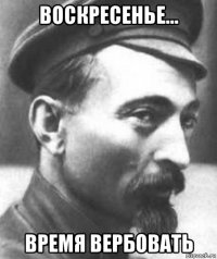 воскресенье... время вербовать
