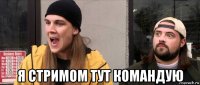  я стримом тут командую