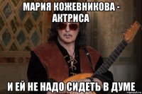 мария кожевникова - актриса и ей не надо сидеть в думе