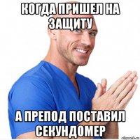 когда пришел на защиту а препод поставил секундомер