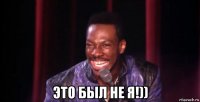  это был не я!))