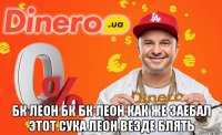  бк леон бк бк леон как же заебал этот сука леон везде блять
