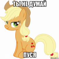 ты не думай пуся
