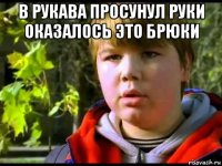 в рукава просунул руки оказалось это брюки 