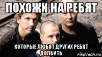 похожи на ребят которые любят других ребят долбить