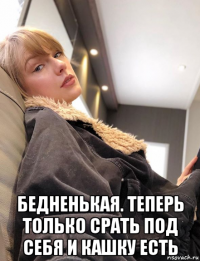  бедненькая. теперь только срать под себя и кашку есть