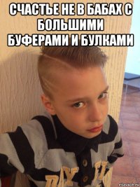счастье не в бабах с большими буферами и булками 