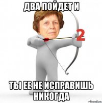 два пойдет и ты ее не исправишь никогда