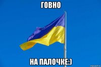 говно на палочке:)