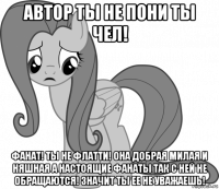 автор ты не пони ты чел! фанат! ты не флатти! она добрая милая и няшная а настоящие фанаты так с ней не обращаются! значит ты ее не уважаешь!