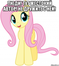 люди! тут жестокий автор! не дружите с ней! 