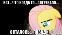 все... что когда то... согревало.... осталось... позади....