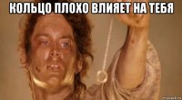 кольцо плохо влияет на тебя 
