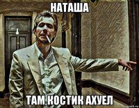 наташа там костик ахуел