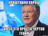 криштиано хорош но зе это просто чёртов гений