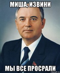 миша, извини мы все просрали