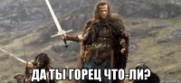  да ты горец что-ли?