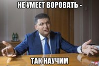 не умеет воровать - так научим