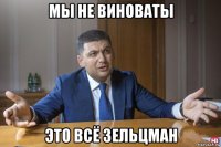 мы не виноваты это всё зельцман
