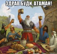 здрав буди, атаман! 