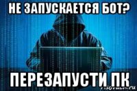 не запускается бот? перезапусти пк