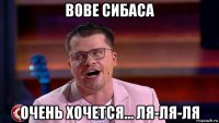 вове сибаса очень хочется... ля-ля-ля